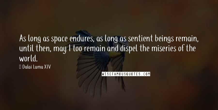 Dalai Lama XIV Quotes: As long as space endures, as long as sentient beings remain, until then, may I too remain and dispel the miseries of the world.