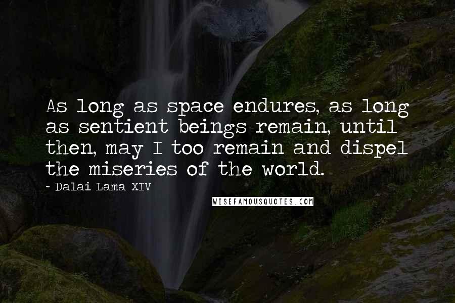 Dalai Lama XIV Quotes: As long as space endures, as long as sentient beings remain, until then, may I too remain and dispel the miseries of the world.