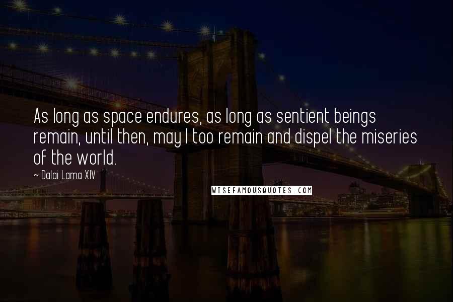 Dalai Lama XIV Quotes: As long as space endures, as long as sentient beings remain, until then, may I too remain and dispel the miseries of the world.