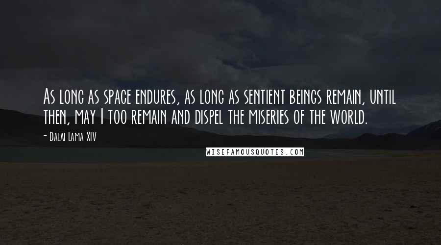 Dalai Lama XIV Quotes: As long as space endures, as long as sentient beings remain, until then, may I too remain and dispel the miseries of the world.