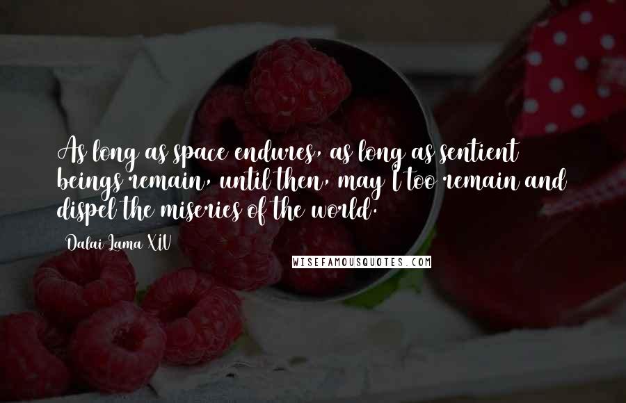 Dalai Lama XIV Quotes: As long as space endures, as long as sentient beings remain, until then, may I too remain and dispel the miseries of the world.