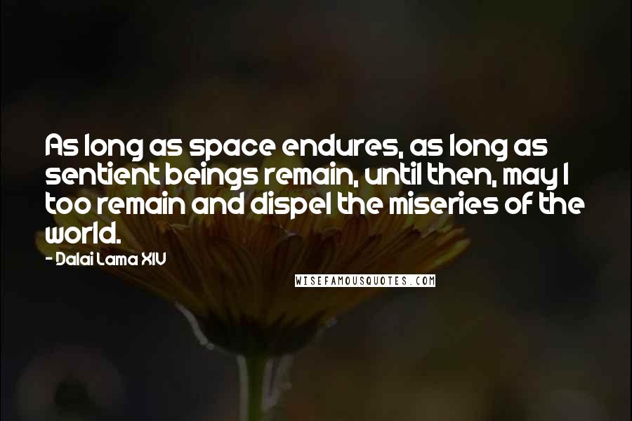 Dalai Lama XIV Quotes: As long as space endures, as long as sentient beings remain, until then, may I too remain and dispel the miseries of the world.