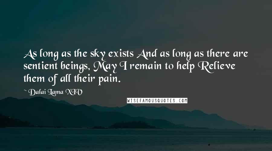 Dalai Lama XIV Quotes: As long as the sky exists And as long as there are sentient beings, May I remain to help Relieve them of all their pain.