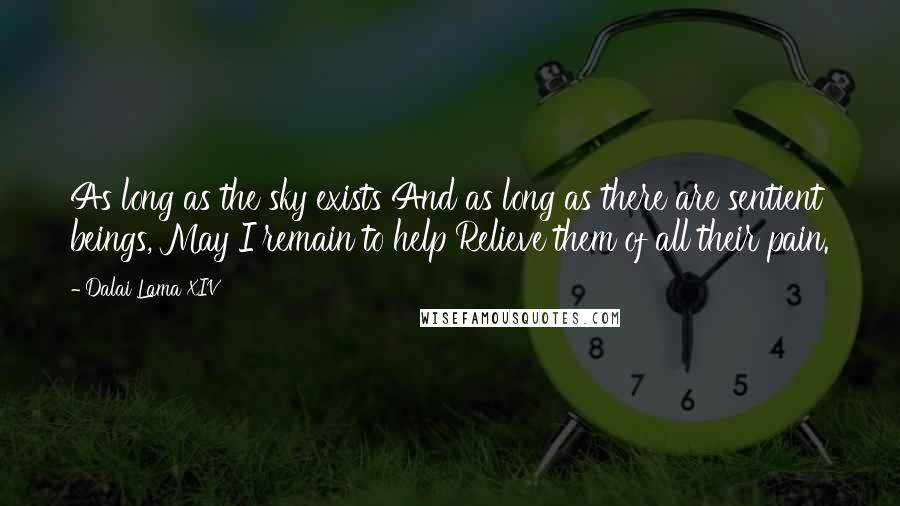 Dalai Lama XIV Quotes: As long as the sky exists And as long as there are sentient beings, May I remain to help Relieve them of all their pain.