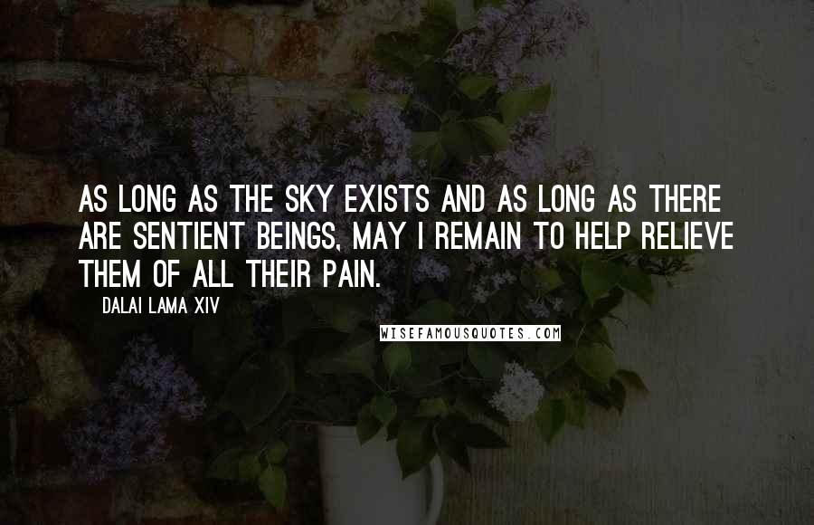 Dalai Lama XIV Quotes: As long as the sky exists And as long as there are sentient beings, May I remain to help Relieve them of all their pain.