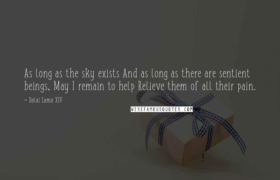 Dalai Lama XIV Quotes: As long as the sky exists And as long as there are sentient beings, May I remain to help Relieve them of all their pain.