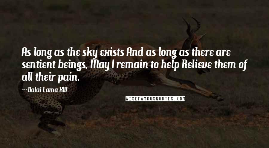 Dalai Lama XIV Quotes: As long as the sky exists And as long as there are sentient beings, May I remain to help Relieve them of all their pain.