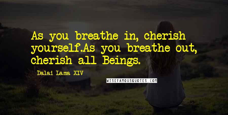 Dalai Lama XIV Quotes: As you breathe in, cherish yourself.As you breathe out, cherish all Beings.