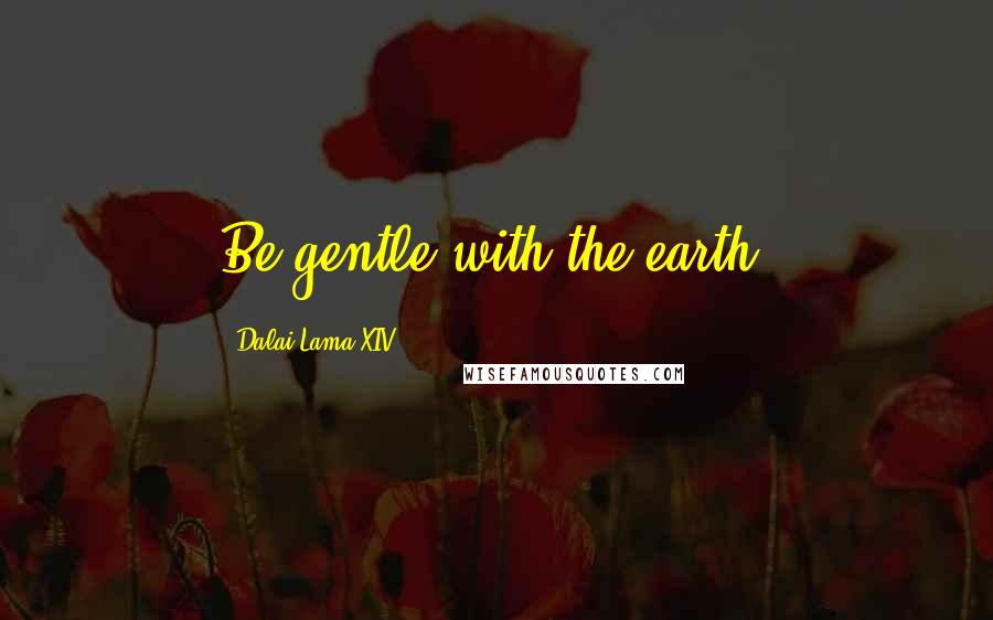 Dalai Lama XIV Quotes: Be gentle with the earth.
