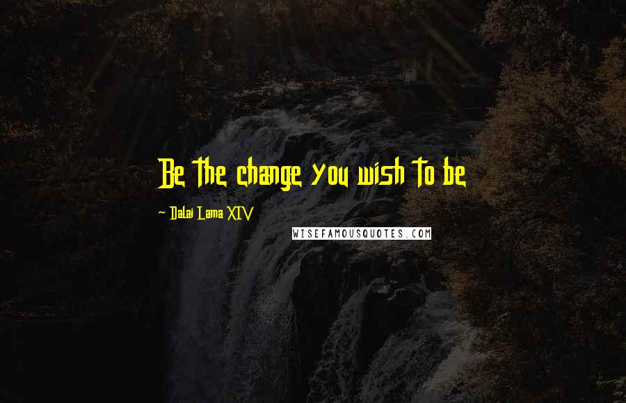 Dalai Lama XIV Quotes: Be the change you wish to be