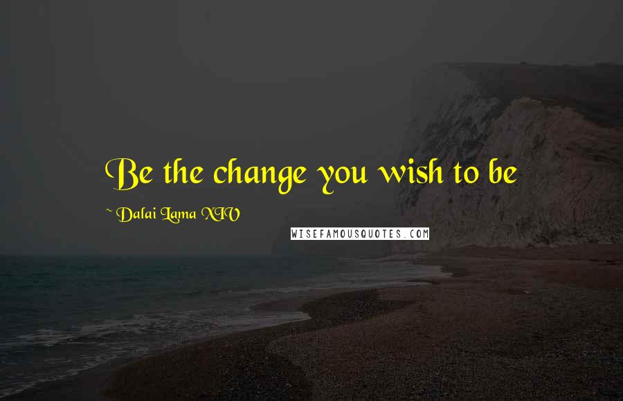 Dalai Lama XIV Quotes: Be the change you wish to be
