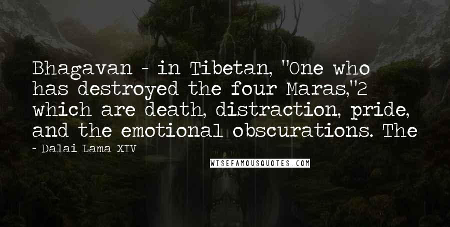 Dalai Lama XIV Quotes: Bhagavan - in Tibetan, "One who has destroyed the four Maras,"2 which are death, distraction, pride, and the emotional obscurations. The