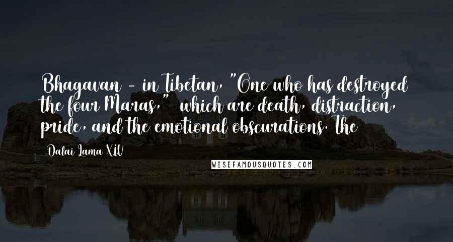 Dalai Lama XIV Quotes: Bhagavan - in Tibetan, "One who has destroyed the four Maras,"2 which are death, distraction, pride, and the emotional obscurations. The