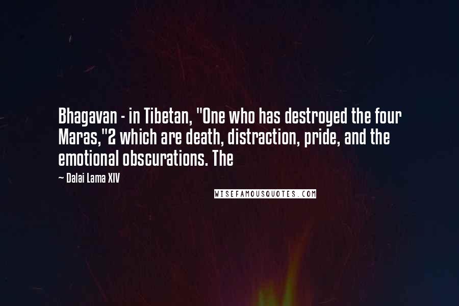 Dalai Lama XIV Quotes: Bhagavan - in Tibetan, "One who has destroyed the four Maras,"2 which are death, distraction, pride, and the emotional obscurations. The