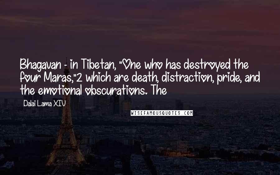 Dalai Lama XIV Quotes: Bhagavan - in Tibetan, "One who has destroyed the four Maras,"2 which are death, distraction, pride, and the emotional obscurations. The