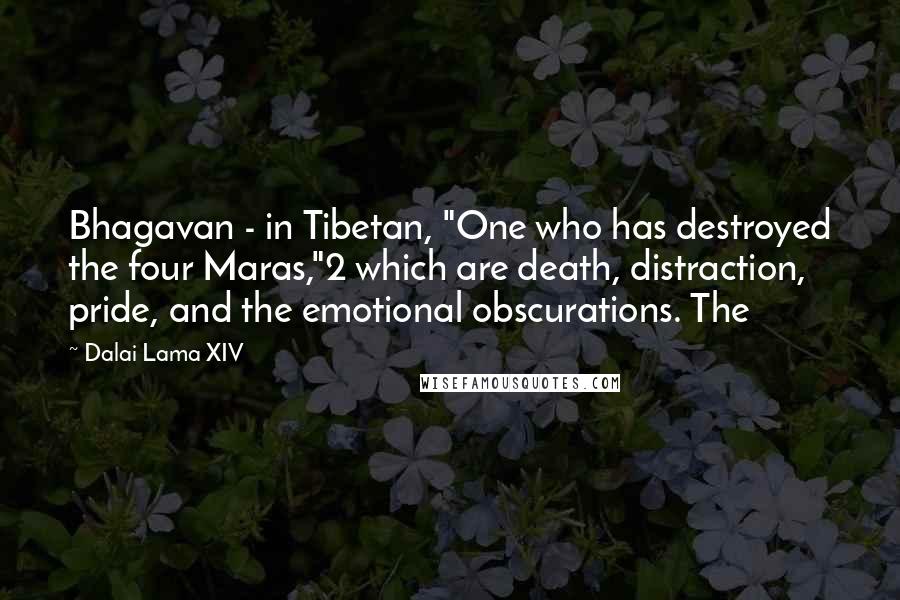 Dalai Lama XIV Quotes: Bhagavan - in Tibetan, "One who has destroyed the four Maras,"2 which are death, distraction, pride, and the emotional obscurations. The