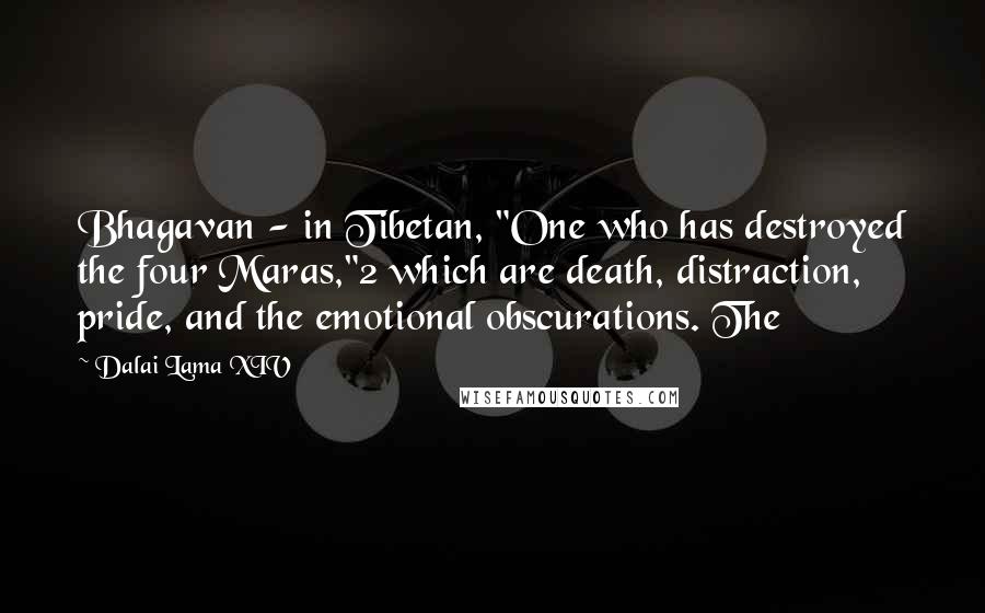 Dalai Lama XIV Quotes: Bhagavan - in Tibetan, "One who has destroyed the four Maras,"2 which are death, distraction, pride, and the emotional obscurations. The