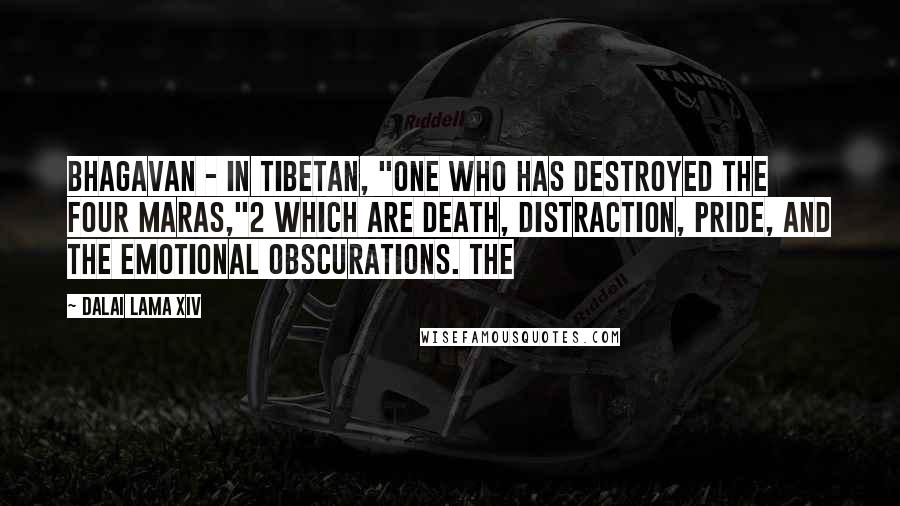 Dalai Lama XIV Quotes: Bhagavan - in Tibetan, "One who has destroyed the four Maras,"2 which are death, distraction, pride, and the emotional obscurations. The