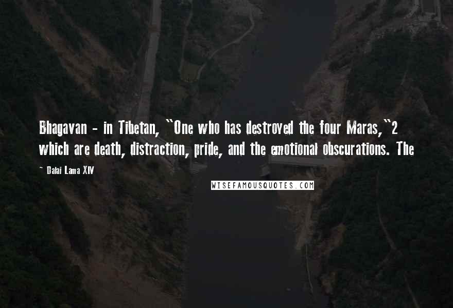 Dalai Lama XIV Quotes: Bhagavan - in Tibetan, "One who has destroyed the four Maras,"2 which are death, distraction, pride, and the emotional obscurations. The