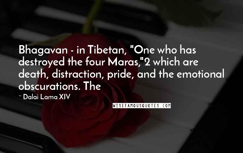 Dalai Lama XIV Quotes: Bhagavan - in Tibetan, "One who has destroyed the four Maras,"2 which are death, distraction, pride, and the emotional obscurations. The