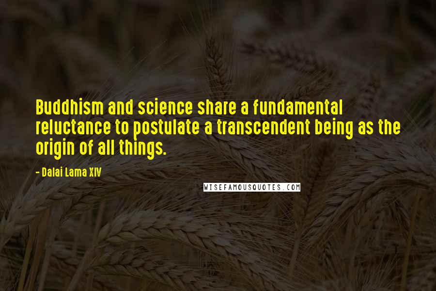 Dalai Lama XIV Quotes: Buddhism and science share a fundamental reluctance to postulate a transcendent being as the origin of all things.