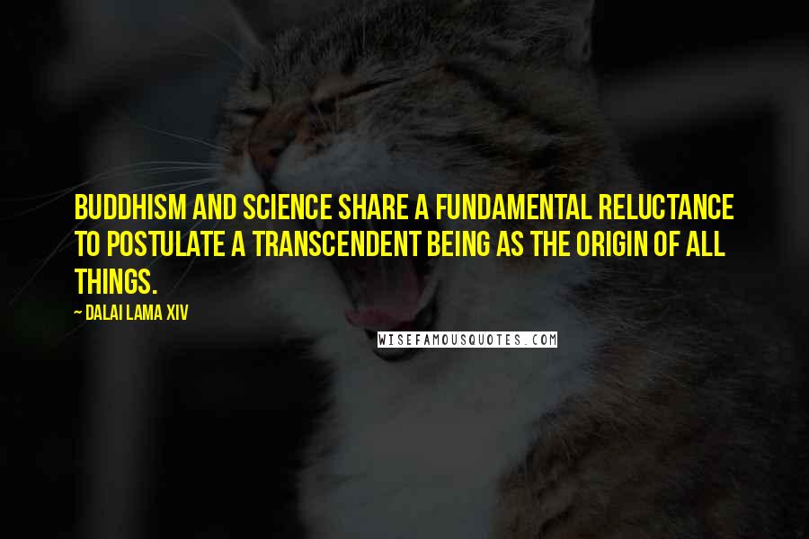 Dalai Lama XIV Quotes: Buddhism and science share a fundamental reluctance to postulate a transcendent being as the origin of all things.