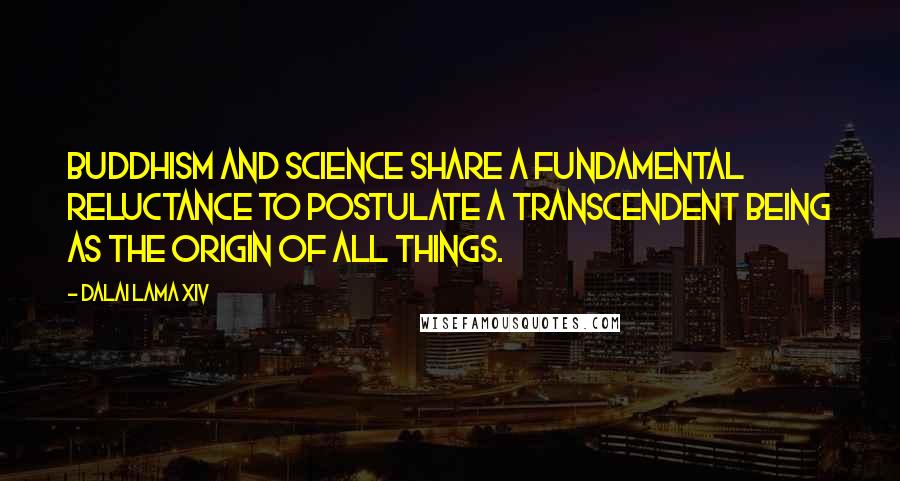 Dalai Lama XIV Quotes: Buddhism and science share a fundamental reluctance to postulate a transcendent being as the origin of all things.