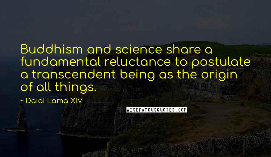 Dalai Lama XIV Quotes: Buddhism and science share a fundamental reluctance to postulate a transcendent being as the origin of all things.