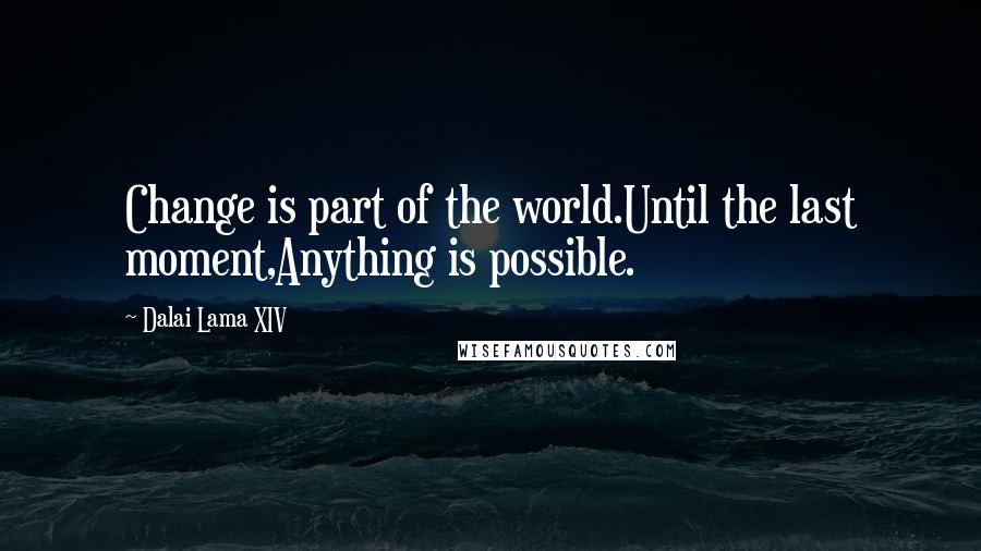 Dalai Lama XIV Quotes: Change is part of the world.Until the last moment,Anything is possible.