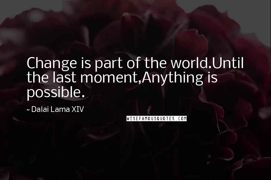 Dalai Lama XIV Quotes: Change is part of the world.Until the last moment,Anything is possible.