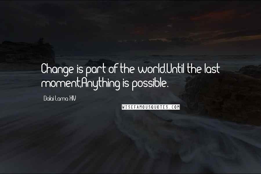 Dalai Lama XIV Quotes: Change is part of the world.Until the last moment,Anything is possible.