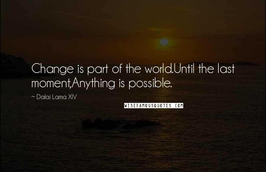 Dalai Lama XIV Quotes: Change is part of the world.Until the last moment,Anything is possible.