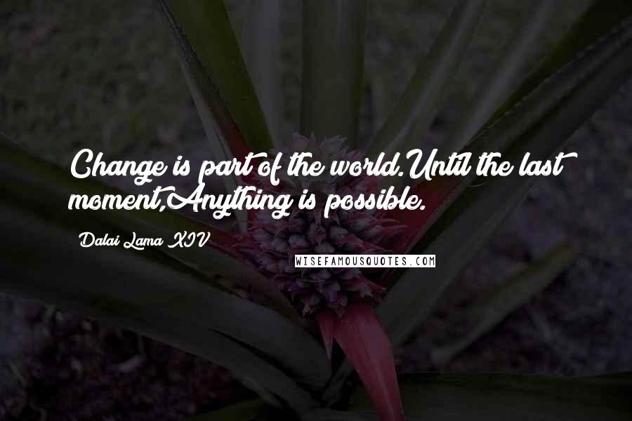 Dalai Lama XIV Quotes: Change is part of the world.Until the last moment,Anything is possible.