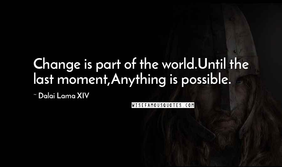 Dalai Lama XIV Quotes: Change is part of the world.Until the last moment,Anything is possible.