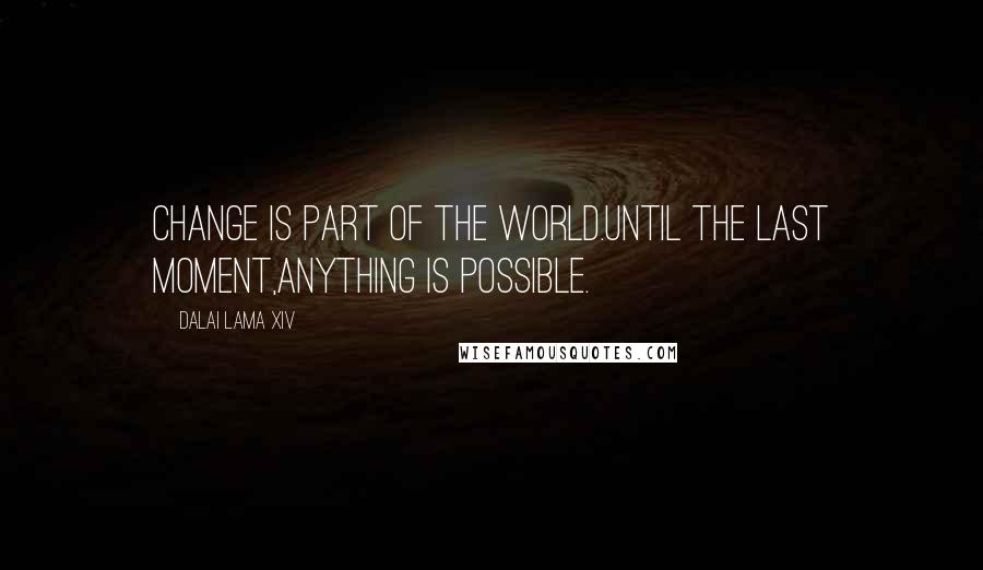 Dalai Lama XIV Quotes: Change is part of the world.Until the last moment,Anything is possible.