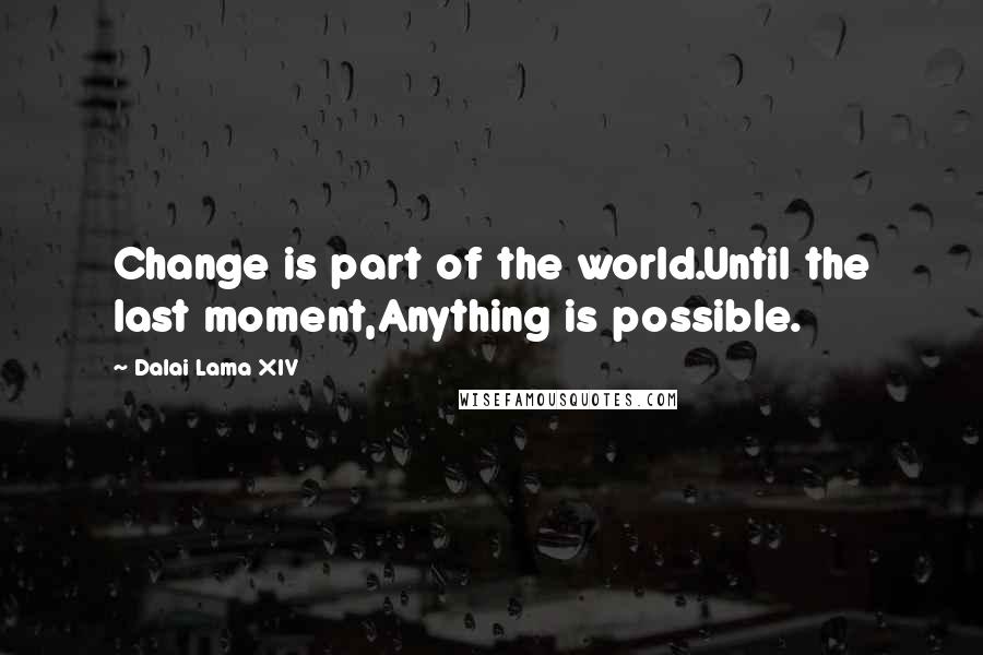 Dalai Lama XIV Quotes: Change is part of the world.Until the last moment,Anything is possible.