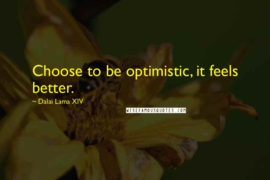 Dalai Lama XIV Quotes: Choose to be optimistic, it feels better.