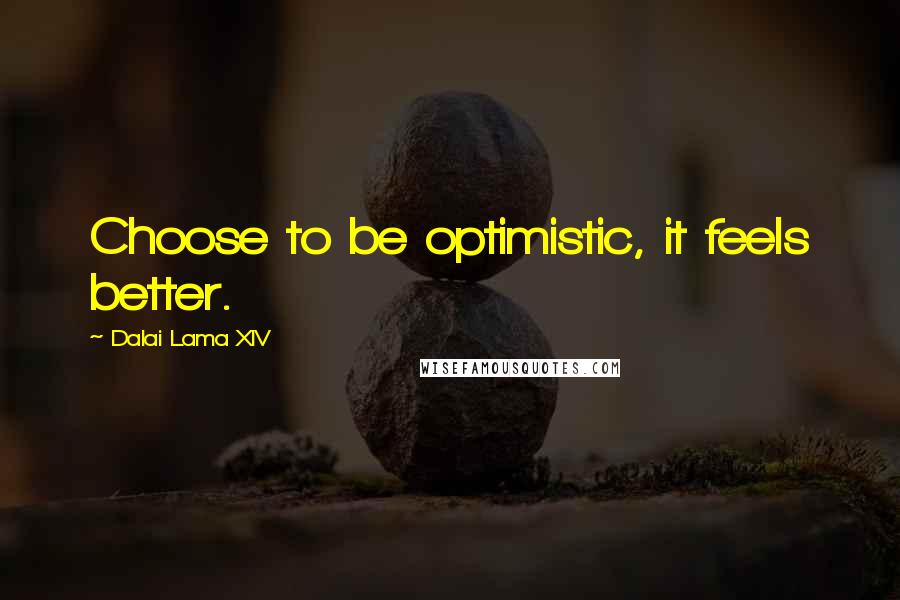 Dalai Lama XIV Quotes: Choose to be optimistic, it feels better.