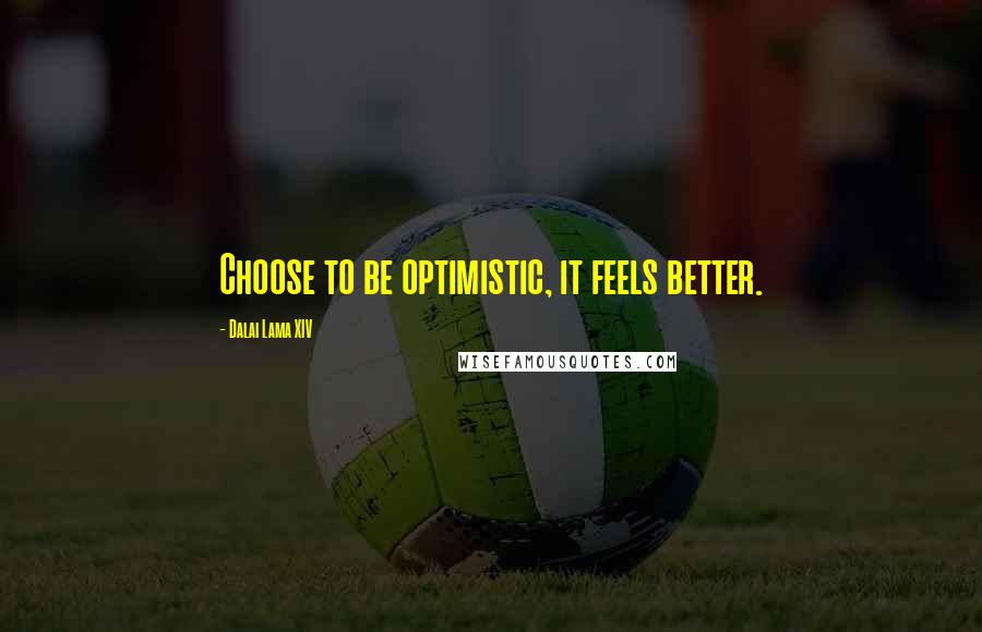 Dalai Lama XIV Quotes: Choose to be optimistic, it feels better.