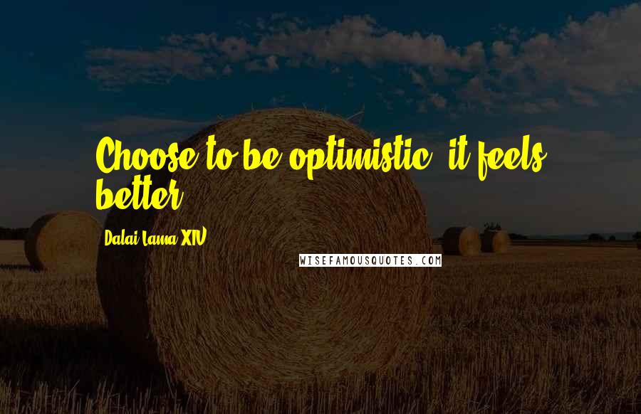 Dalai Lama XIV Quotes: Choose to be optimistic, it feels better.