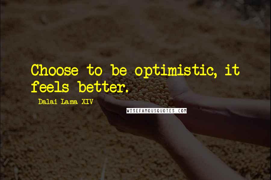 Dalai Lama XIV Quotes: Choose to be optimistic, it feels better.