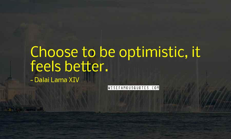 Dalai Lama XIV Quotes: Choose to be optimistic, it feels better.