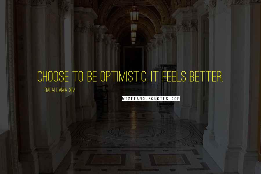 Dalai Lama XIV Quotes: Choose to be optimistic, it feels better.