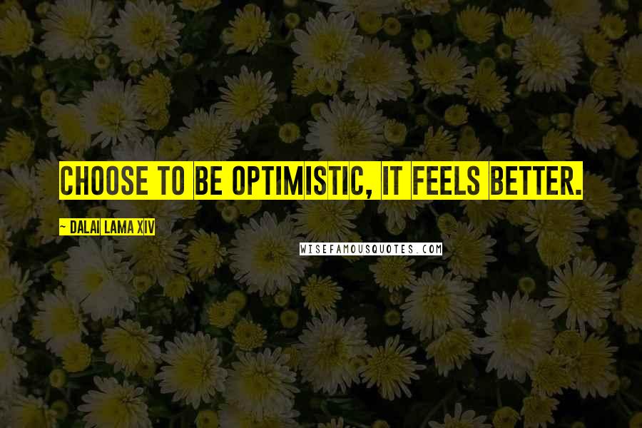 Dalai Lama XIV Quotes: Choose to be optimistic, it feels better.