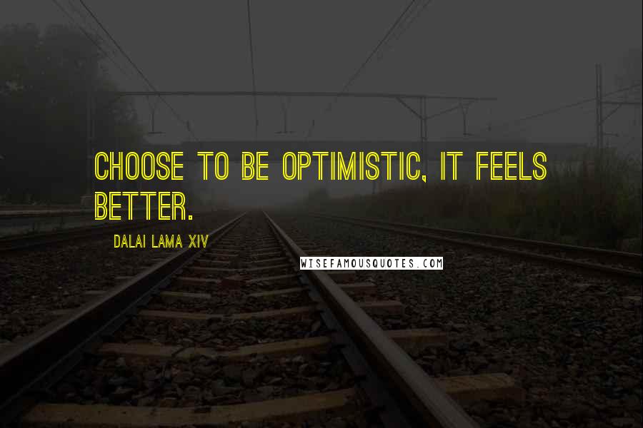 Dalai Lama XIV Quotes: Choose to be optimistic, it feels better.