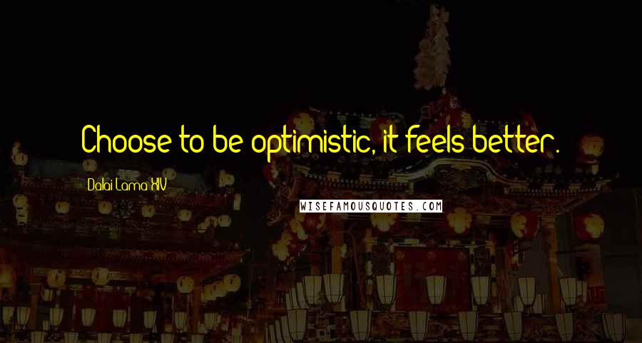 Dalai Lama XIV Quotes: Choose to be optimistic, it feels better.