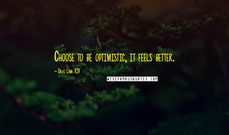 Dalai Lama XIV Quotes: Choose to be optimistic, it feels better.