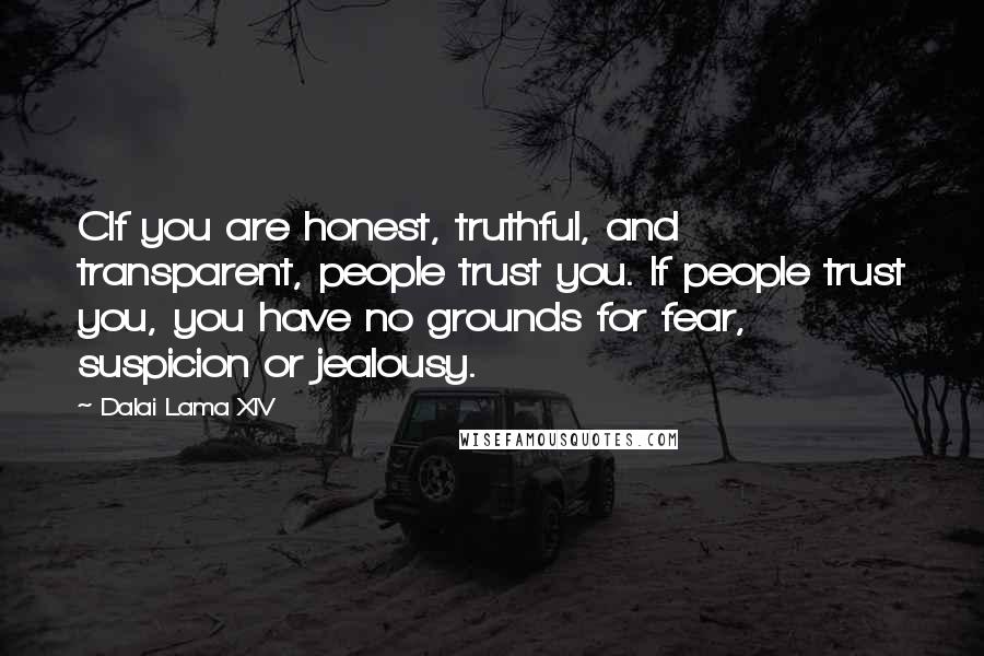 Dalai Lama XIV Quotes: CIf you are honest, truthful, and transparent, people trust you. If people trust you, you have no grounds for fear, suspicion or jealousy.