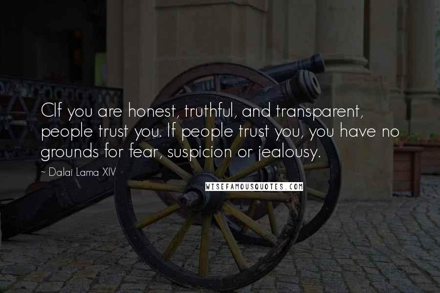 Dalai Lama XIV Quotes: CIf you are honest, truthful, and transparent, people trust you. If people trust you, you have no grounds for fear, suspicion or jealousy.