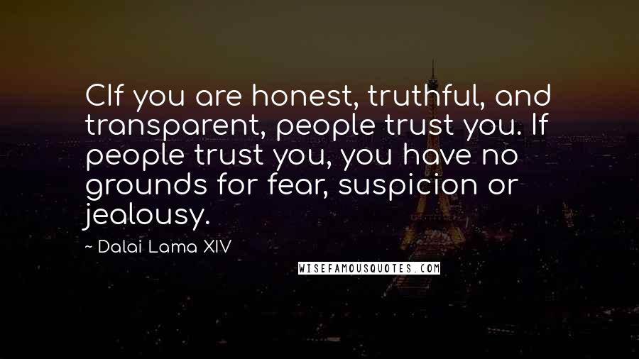 Dalai Lama XIV Quotes: CIf you are honest, truthful, and transparent, people trust you. If people trust you, you have no grounds for fear, suspicion or jealousy.